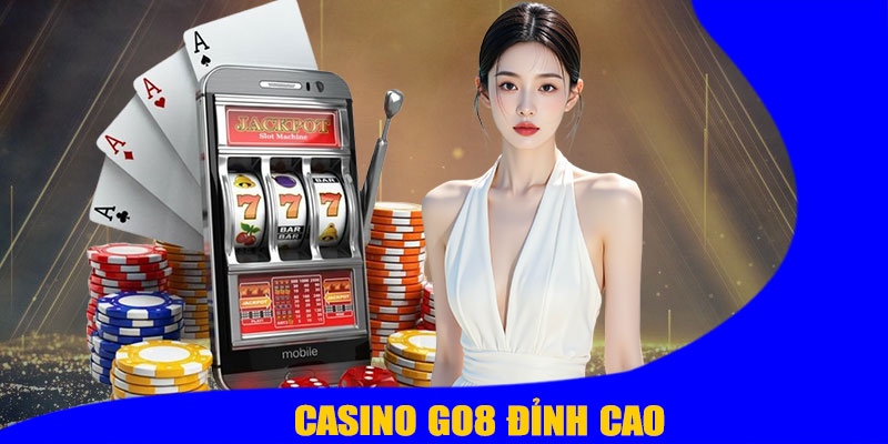 Casino GO8 Đỉnh Cao – Trải Nghiệm Giải Trí Thắng Lớn Ngay Tại Nhà