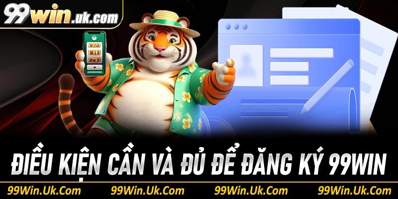 Điều kiện cần và đủ để đăng ký 99Win