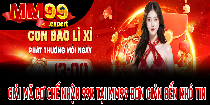 Giải mã cơ chế nhận 99K tại MM99 đơn giản đến khó tin