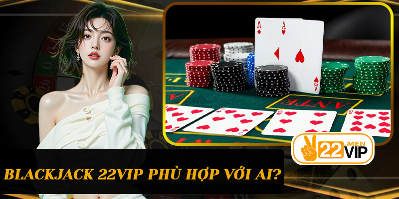 Blackjack 22vip phù hợp với ai?